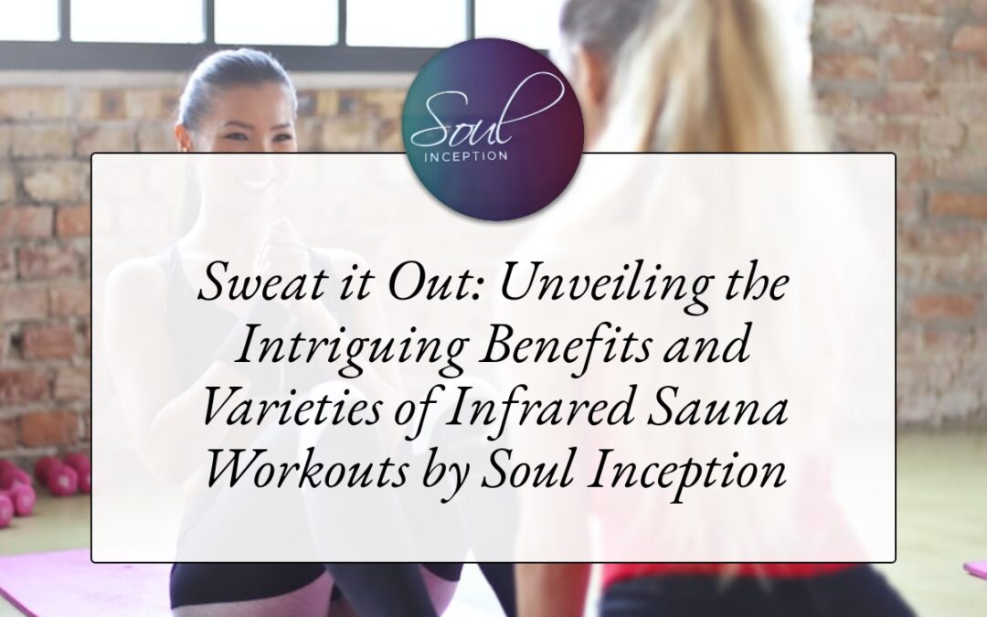 Sweat it Out: Unveiling the Intriguing Benefits and Varieties of Infrared Sauna Workouts by Soul Inception