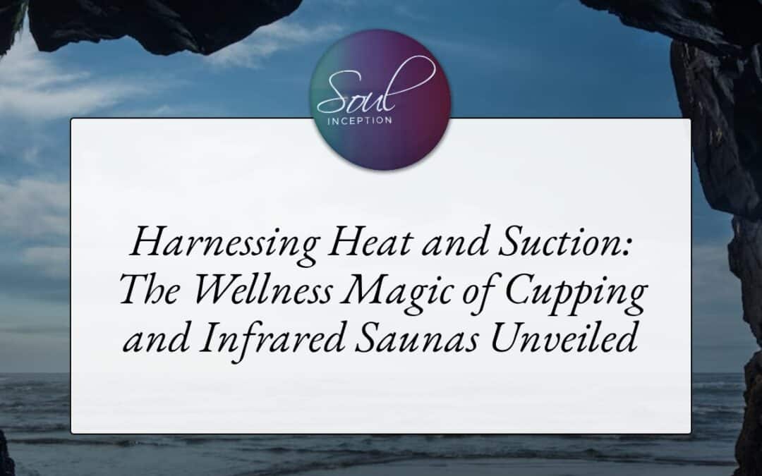Harnessing Heat and Suction: The Wellness Magic of Cupping and Infrared Saunas Unveiled